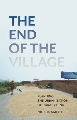 The End of the Village: Planning the Urbanization of Rural China: Planning the Urbanization of Rural China