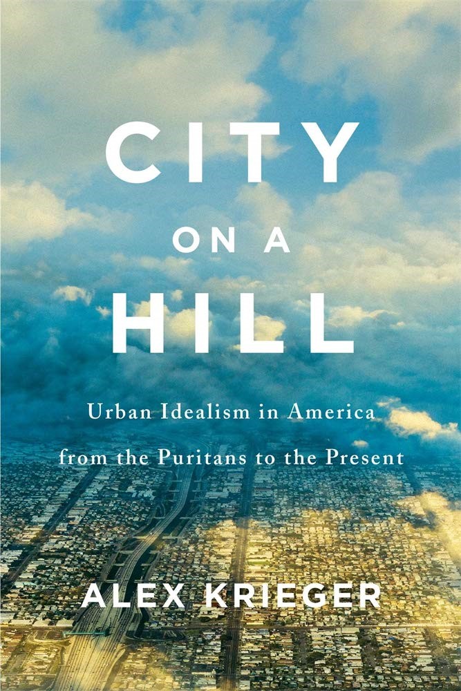 City on a Hill Urban Idealism in America from the Puritans to the Present